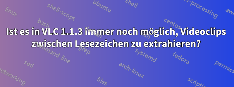 Ist es in VLC 1.1.3 immer noch möglich, Videoclips zwischen Lesezeichen zu extrahieren?