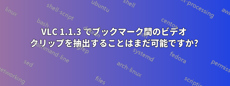 VLC 1.1.3 でブックマーク間のビデオ クリップを抽出することはまだ可能ですか?