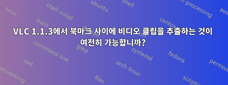 VLC 1.1.3에서 북마크 사이에 비디오 클립을 추출하는 것이 여전히 가능합니까?