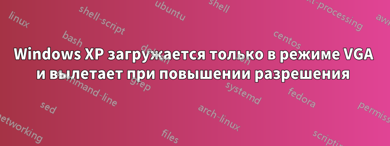 Windows XP загружается только в режиме VGA и вылетает при повышении разрешения