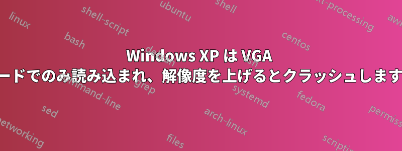 Windows XP は VGA モードでのみ読み込まれ、解像度を上げるとクラッシュします。