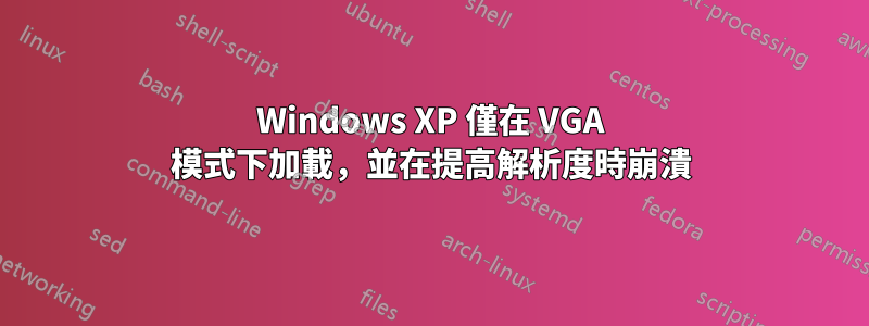 Windows XP 僅在 VGA 模式下加載，並在提高解析度時崩潰