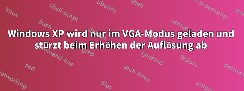 Windows XP wird nur im VGA-Modus geladen und stürzt beim Erhöhen der Auflösung ab