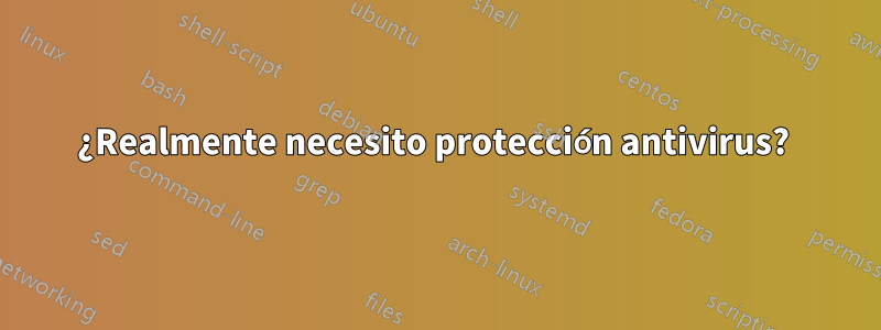 ¿Realmente necesito protección antivirus? 