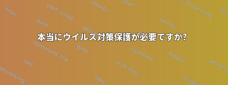 本当にウイルス対策保護が必要ですか? 