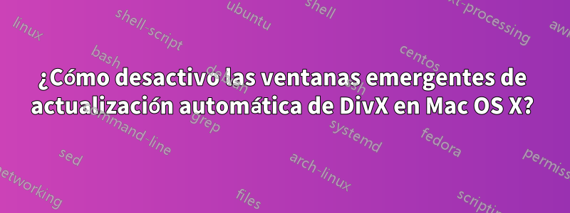 ¿Cómo desactivo las ventanas emergentes de actualización automática de DivX en Mac OS X?