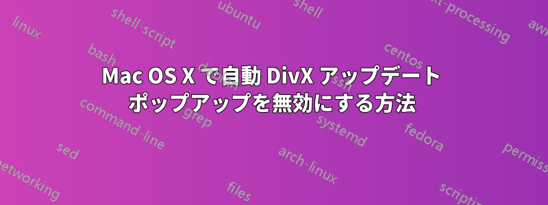 Mac OS X で自動 DivX アップデート ポップアップを無効にする方法