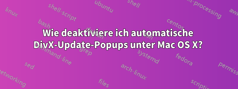 Wie deaktiviere ich automatische DivX-Update-Popups unter Mac OS X?