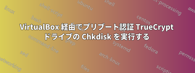 VirtualBox 経由でプリブート認証 TrueCrypt ドライブの Chkdisk を実行する