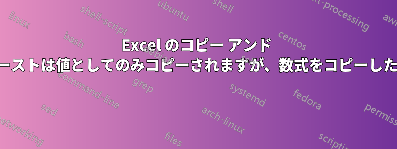 Excel のコピー アンド ペーストは値としてのみコピーされますが、数式をコピーしたい 