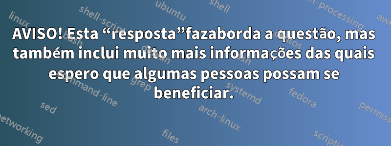 AVISO! Esta “resposta”fazaborda a questão, mas também inclui muito mais informações das quais espero que algumas pessoas possam se beneficiar.