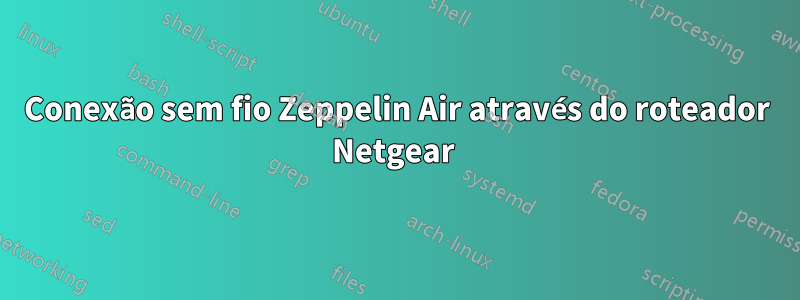 Conexão sem fio Zeppelin Air através do roteador Netgear 