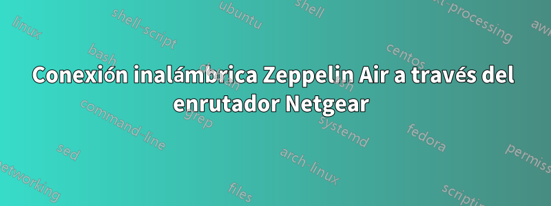 Conexión inalámbrica Zeppelin Air a través del enrutador Netgear 