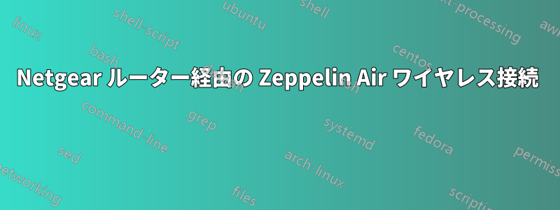 Netgear ルーター経由の Zeppelin Air ワイヤレス接続 