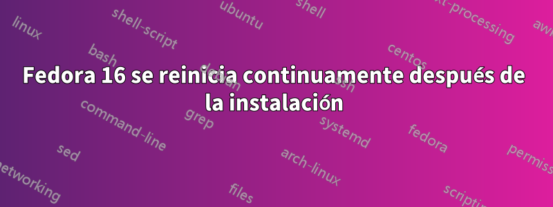 Fedora 16 se reinicia continuamente después de la instalación