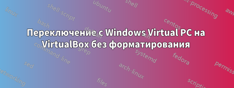 Переключение с Windows Virtual PC на VirtualBox без форматирования