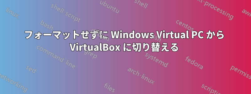 フォーマットせずに Windows Virtual PC から VirtualBox に切り替える