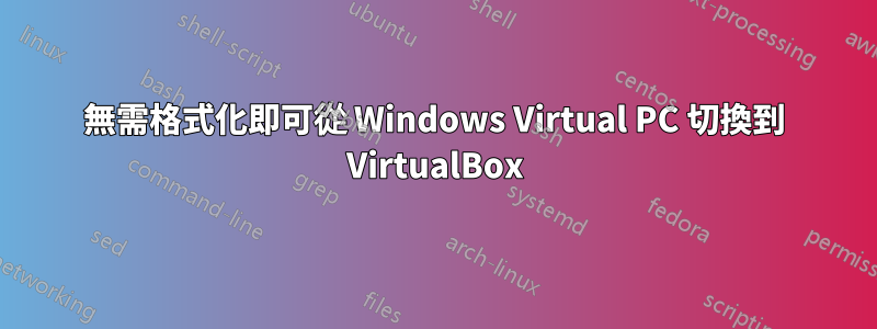 無需格式化即可從 Windows Virtual PC 切換到 VirtualBox