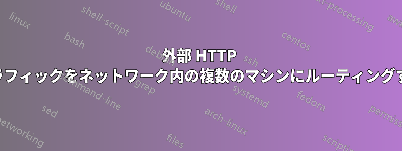 外部 HTTP トラフィックをネットワーク内の複数のマシンにルーティングする