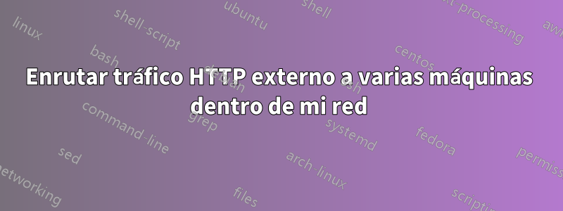 Enrutar tráfico HTTP externo a varias máquinas dentro de mi red