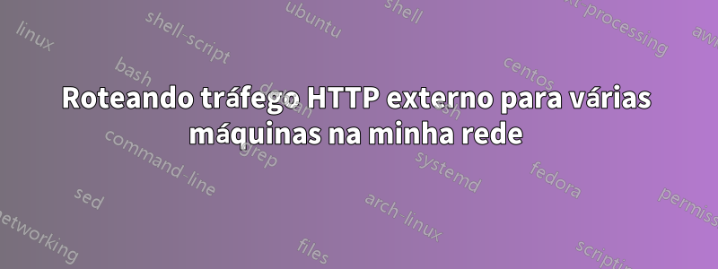 Roteando tráfego HTTP externo para várias máquinas na minha rede