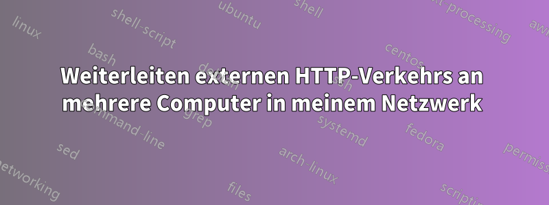 Weiterleiten externen HTTP-Verkehrs an mehrere Computer in meinem Netzwerk