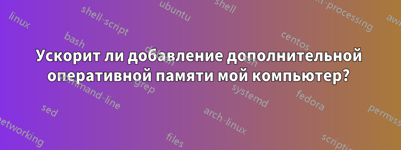 Ускорит ли добавление дополнительной оперативной памяти мой компьютер?