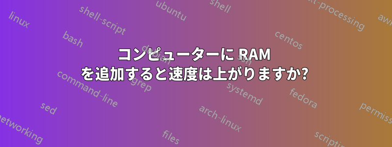 コンピューターに RAM を追加すると速度は上がりますか?