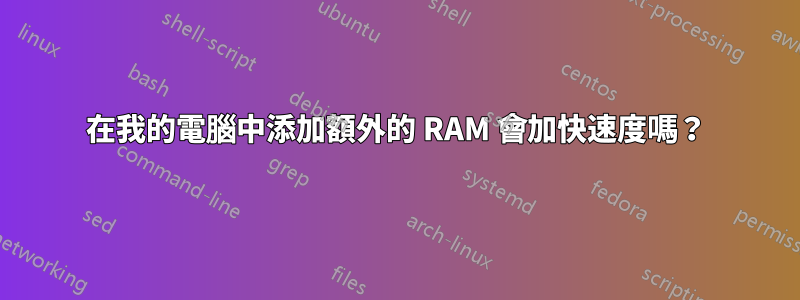 在我的電腦中添加額外的 RAM 會加快速度嗎？