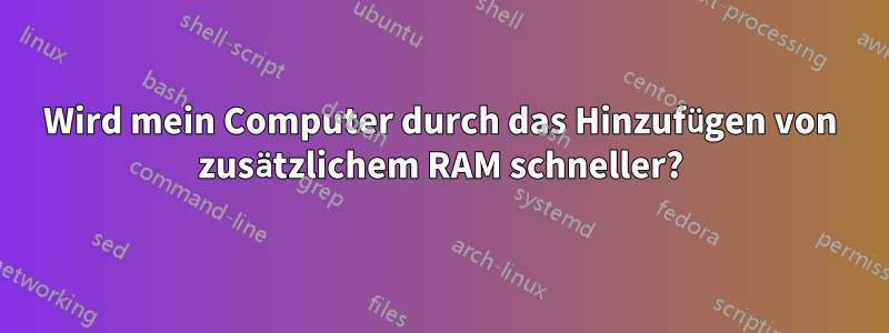 Wird mein Computer durch das Hinzufügen von zusätzlichem RAM schneller?