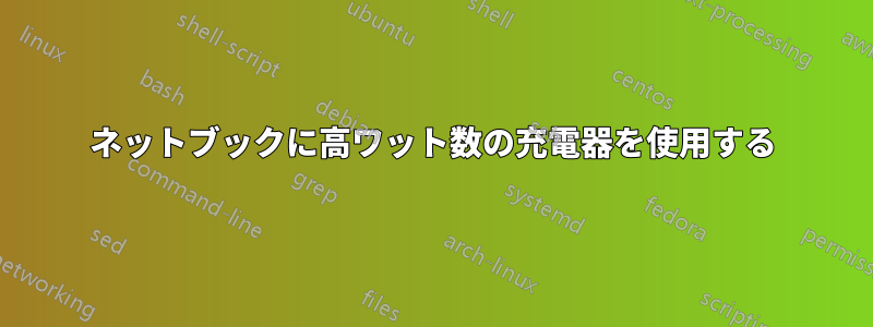 ネットブックに高ワット数の充電器を使用する