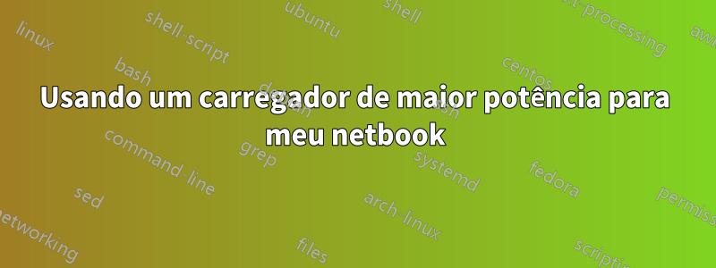 Usando um carregador de maior potência para meu netbook