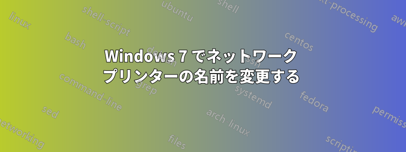 Windows 7 でネットワーク プリンターの名前を変更する