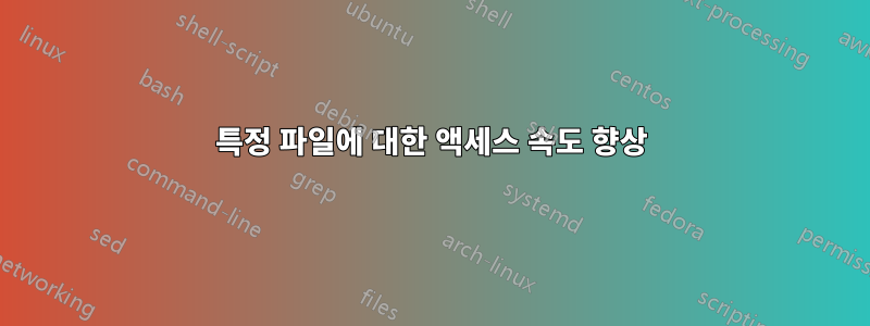 특정 파일에 대한 액세스 속도 향상