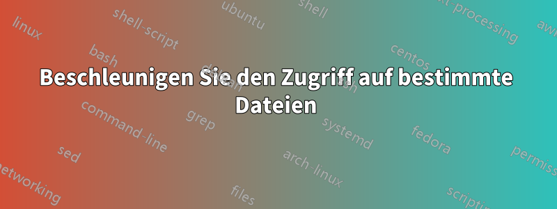 Beschleunigen Sie den Zugriff auf bestimmte Dateien