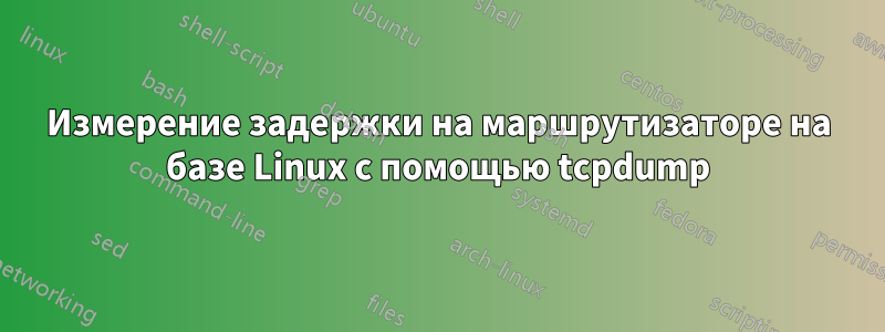 Измерение задержки на маршрутизаторе на базе Linux с помощью tcpdump