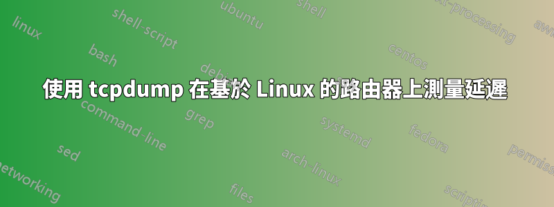 使用 tcpdump 在基於 Linux 的路由器上測量延遲