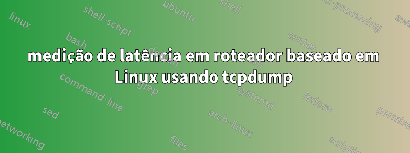 medição de latência em roteador baseado em Linux usando tcpdump