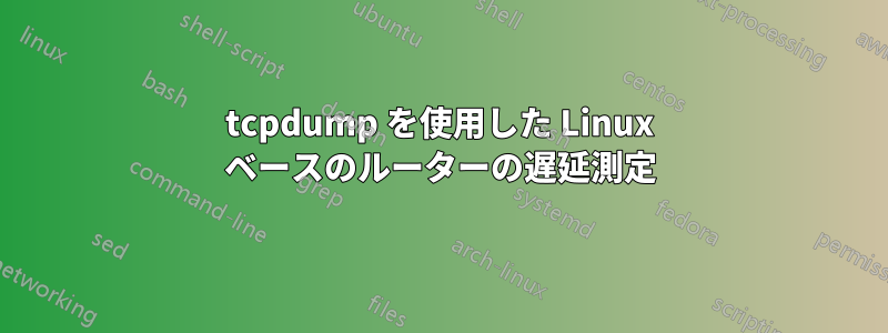 tcpdump を使用した Linux ベースのルーターの遅延測定