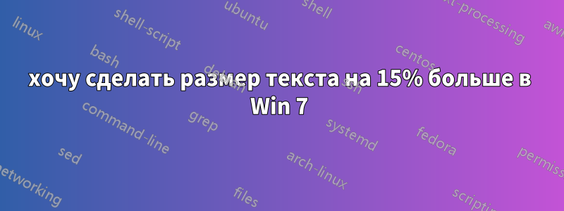 хочу сделать размер текста на 15% больше в Win 7