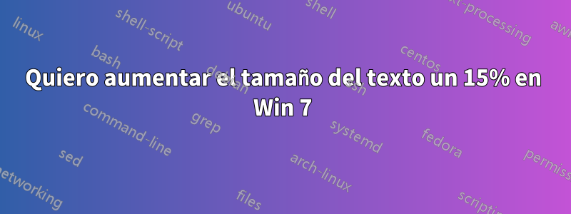 Quiero aumentar el tamaño del texto un 15% en Win 7