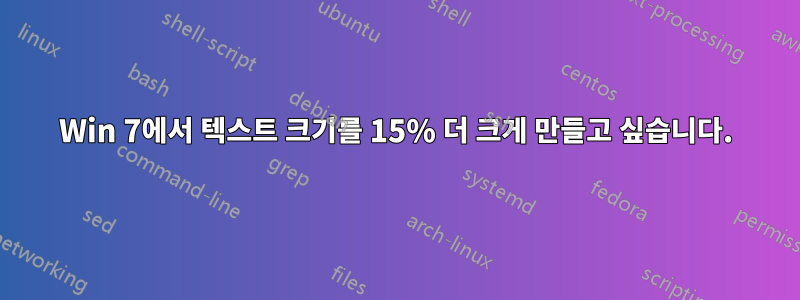 Win 7에서 텍스트 크기를 15% 더 크게 만들고 싶습니다.