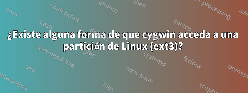 ¿Existe alguna forma de que cygwin acceda a una partición de Linux (ext3)?