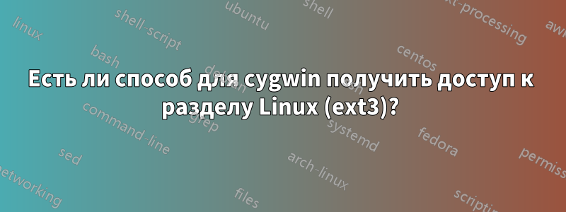 Есть ли способ для cygwin получить доступ к разделу Linux (ext3)?