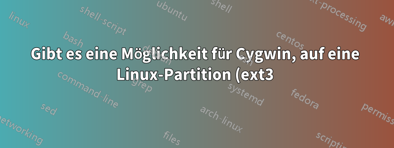 Gibt es eine Möglichkeit für Cygwin, auf eine Linux-Partition (ext3) zuzugreifen?