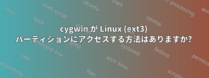 cygwin が Linux (ext3) パーティションにアクセスする方法はありますか?