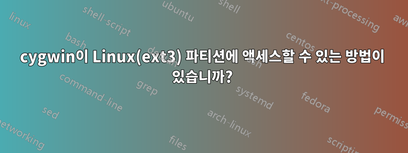 cygwin이 Linux(ext3) 파티션에 액세스할 수 있는 방법이 있습니까?