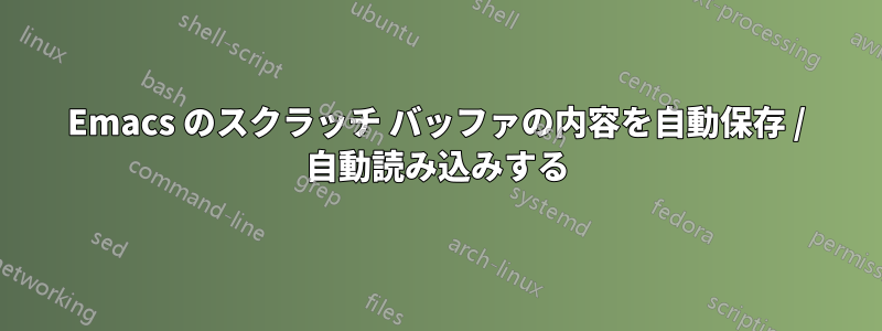 Emacs のスクラッチ バッファの内容を自動保存 / 自動読み込みする