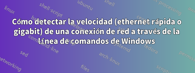 Cómo detectar la velocidad (ethernet rápida o gigabit) de una conexión de red a través de la línea de comandos de Windows