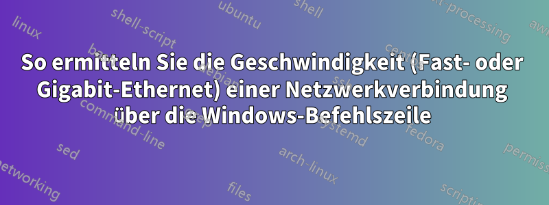 So ermitteln Sie die Geschwindigkeit (Fast- oder Gigabit-Ethernet) einer Netzwerkverbindung über die Windows-Befehlszeile